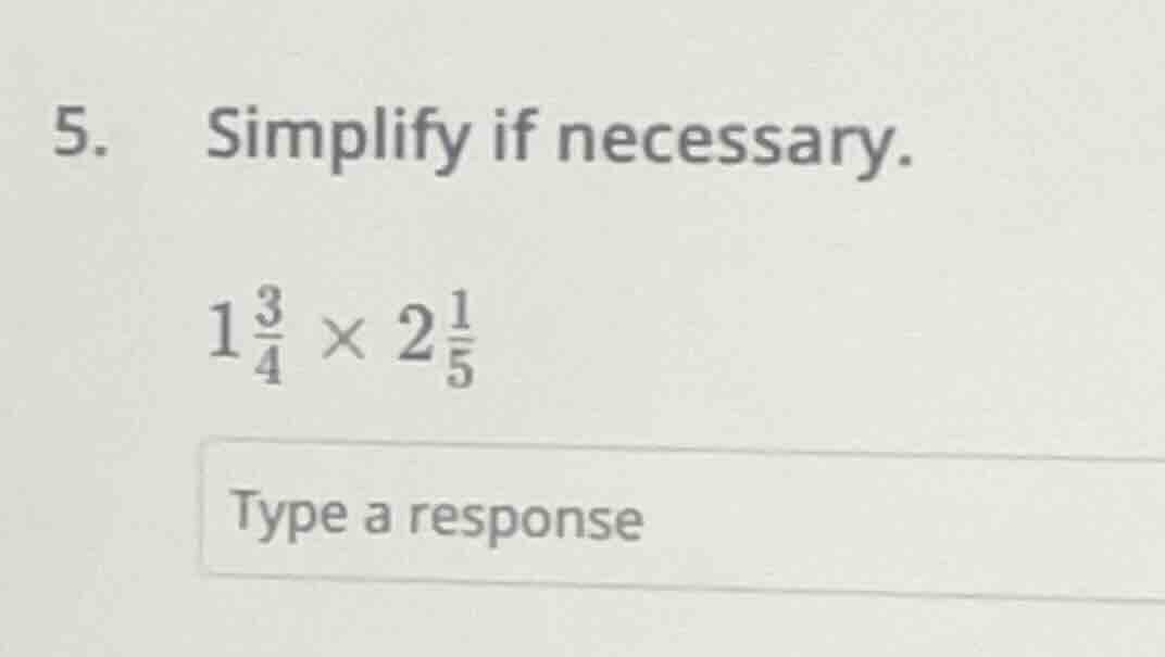 5. simplify if necessary. 1\\frac{3}{4} \\times 2\\frac{1}{5} type a re…