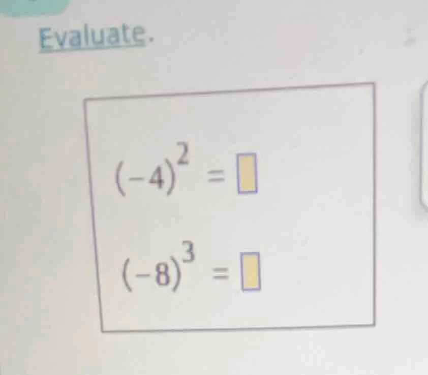 evaluate. $(-4)^2 = \\square$ $(-8)^3 = \\square$