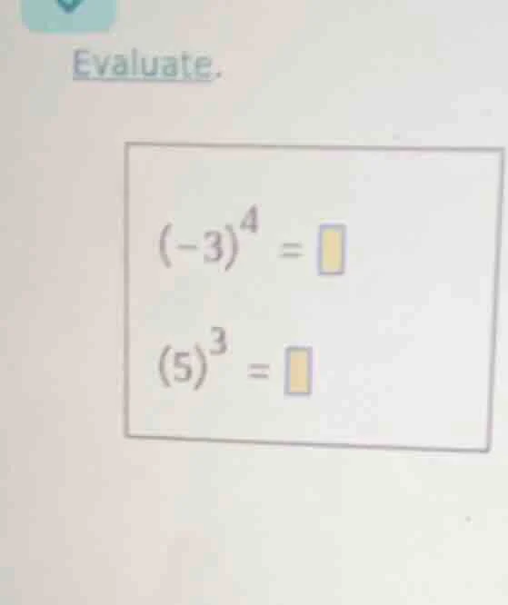 evaluate. (-3)^4 = (5)^3 =