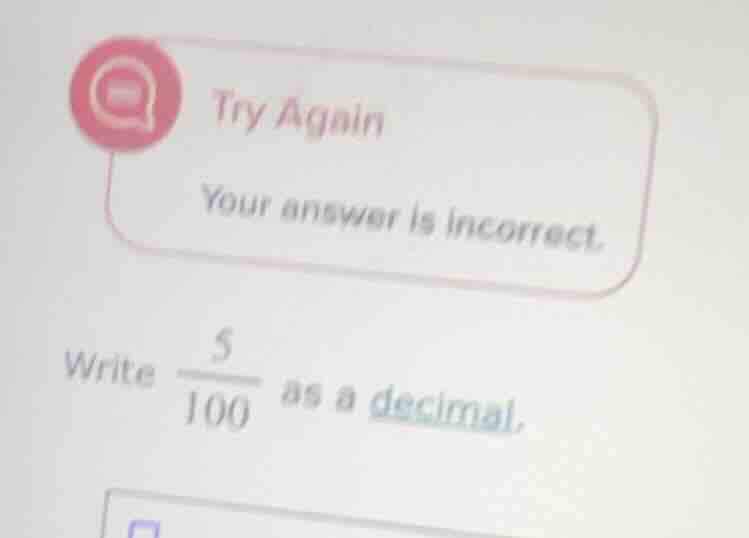 try again your answer is incorrect. write \\(\\frac{5}{100}\\) as a dec…