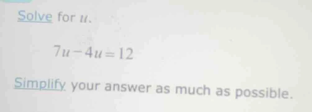 solve for u. 7u - 4u = 12 simplify your answer as much as possible.