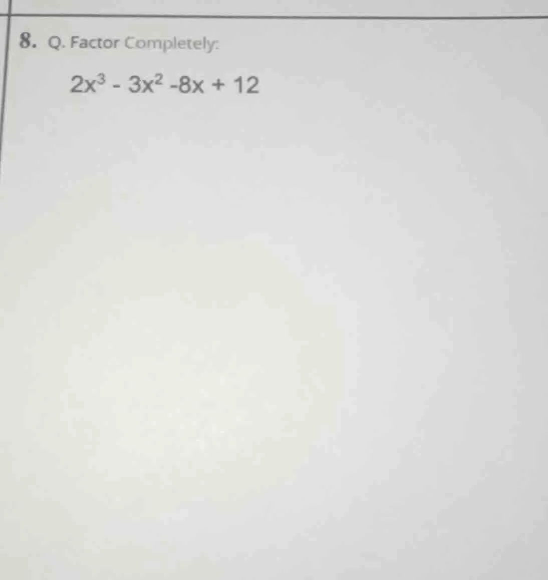 8. q. factor completely: 2x³ - 3x² -8x + 12