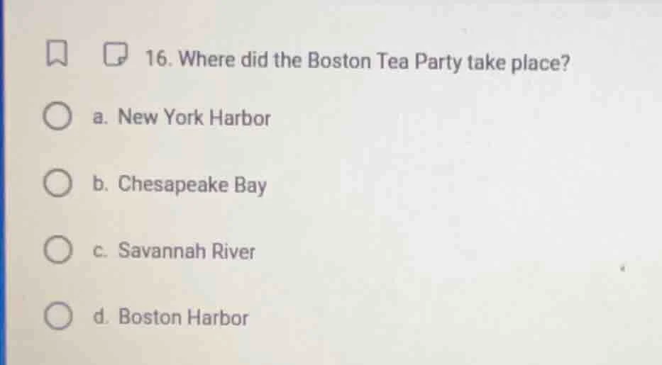 16. where did the boston tea party take place? a. new york harbor b. ch…