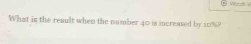 what is the result when the number 40 is increased by 10%?