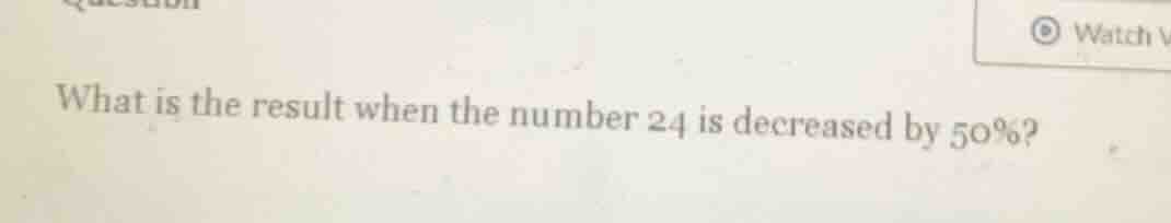what is the result when the number 24 is decreased by 50%?