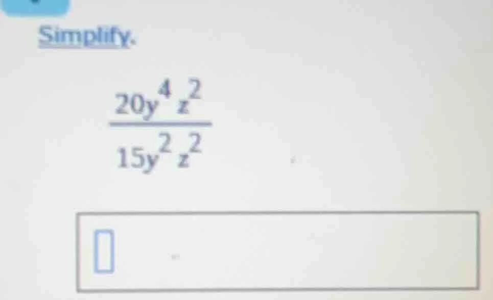 simplify. \\(\frac{20y^{4}z^{2}}{15y^{2}z^{2}}\\)