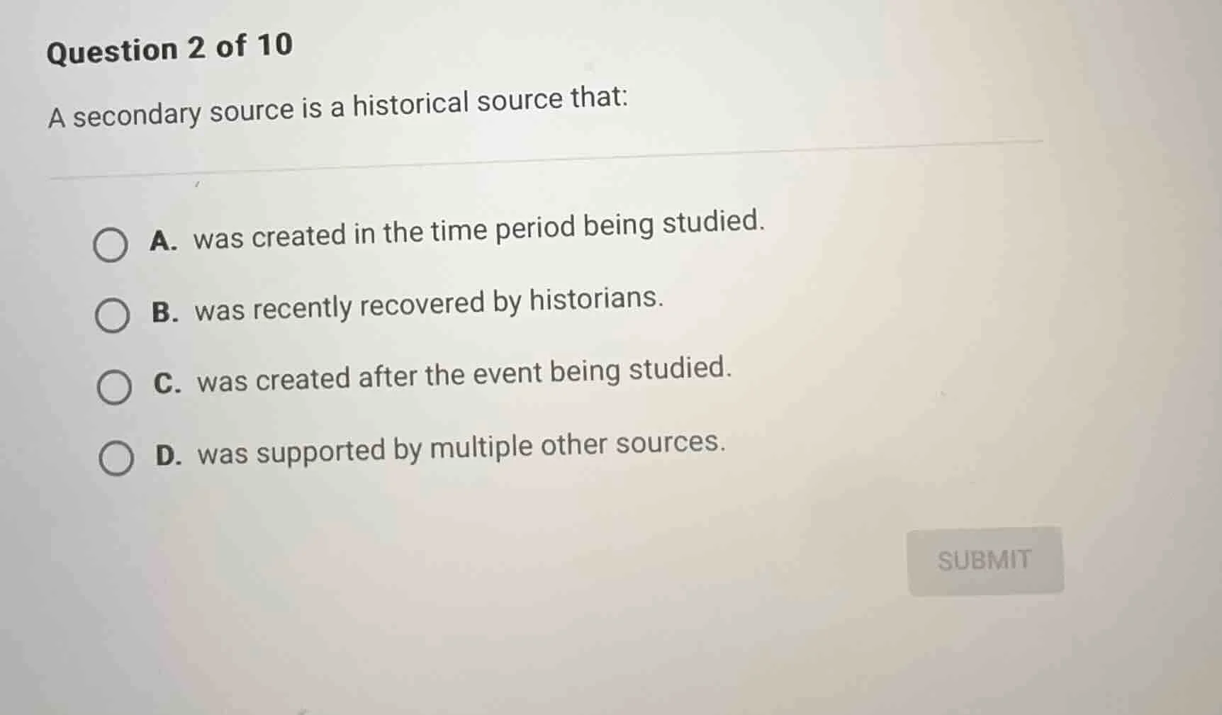 question 2 of 10 a secondary source is a historical source that: a. was…