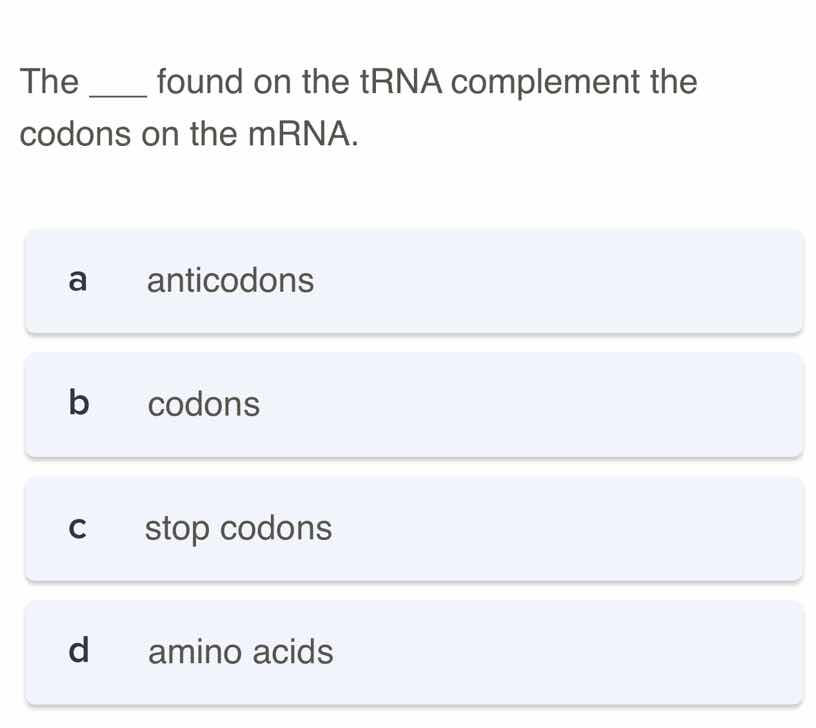 the ___ found on the trna complement the codons on the mrna. a anticodo…