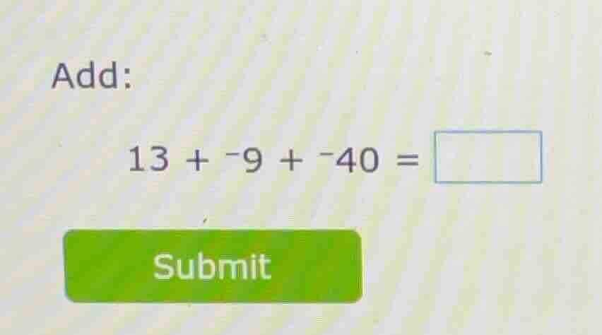 add: 13 + -9 + -40 = submit
