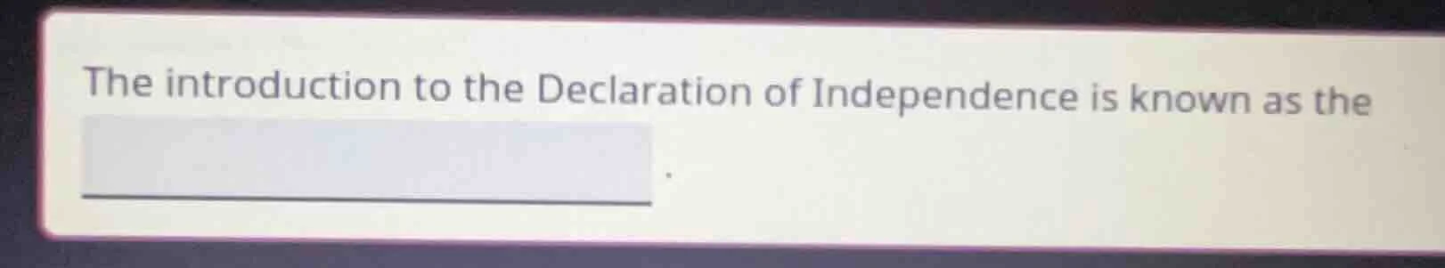the introduction to the declaration of independence is known as the ___…