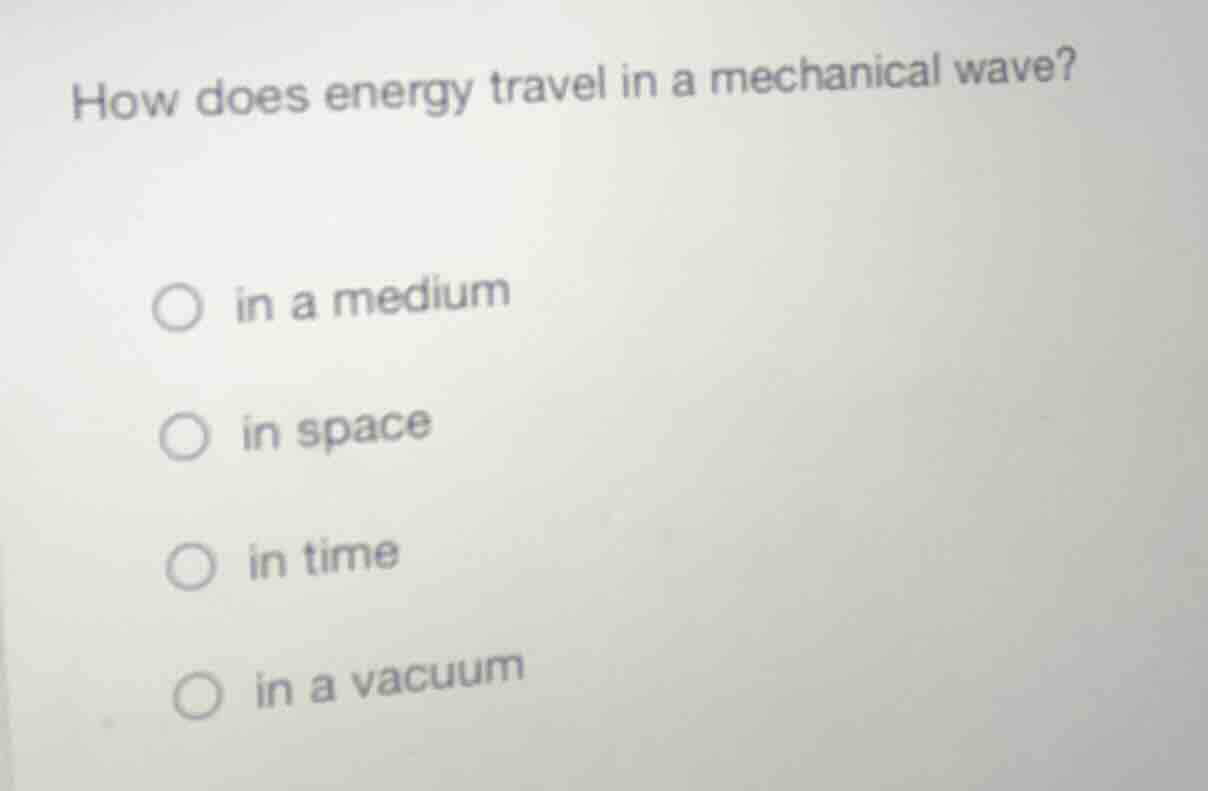 how does energy travel in a mechanical wave? ○ in a medium ○ in space ○…