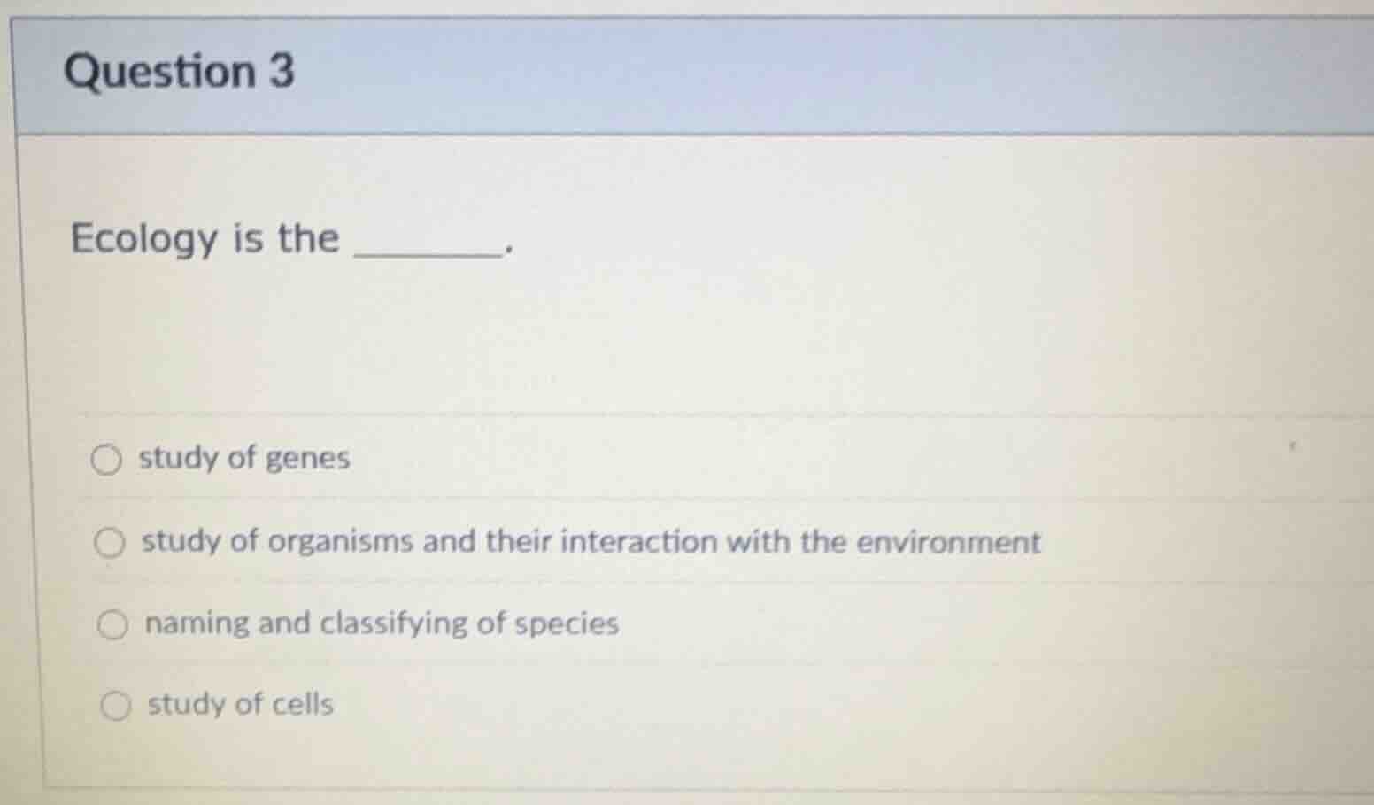 question 3 ecology is the ______. ○ study of genes ○ study of organisms…
