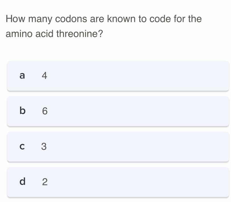 how many codons are known to code for the amino acid threonine? a 4 b 6…