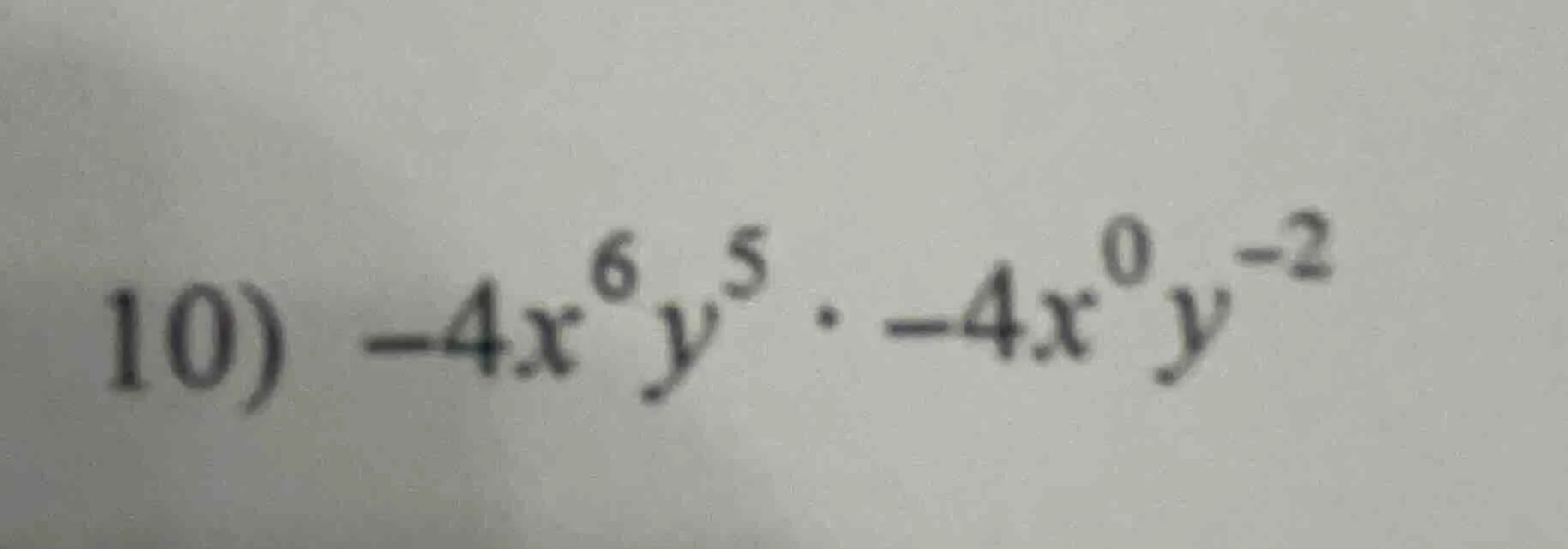 10) $-4x^{6}y^{5} cdot -4x^{0}y^{-2}$