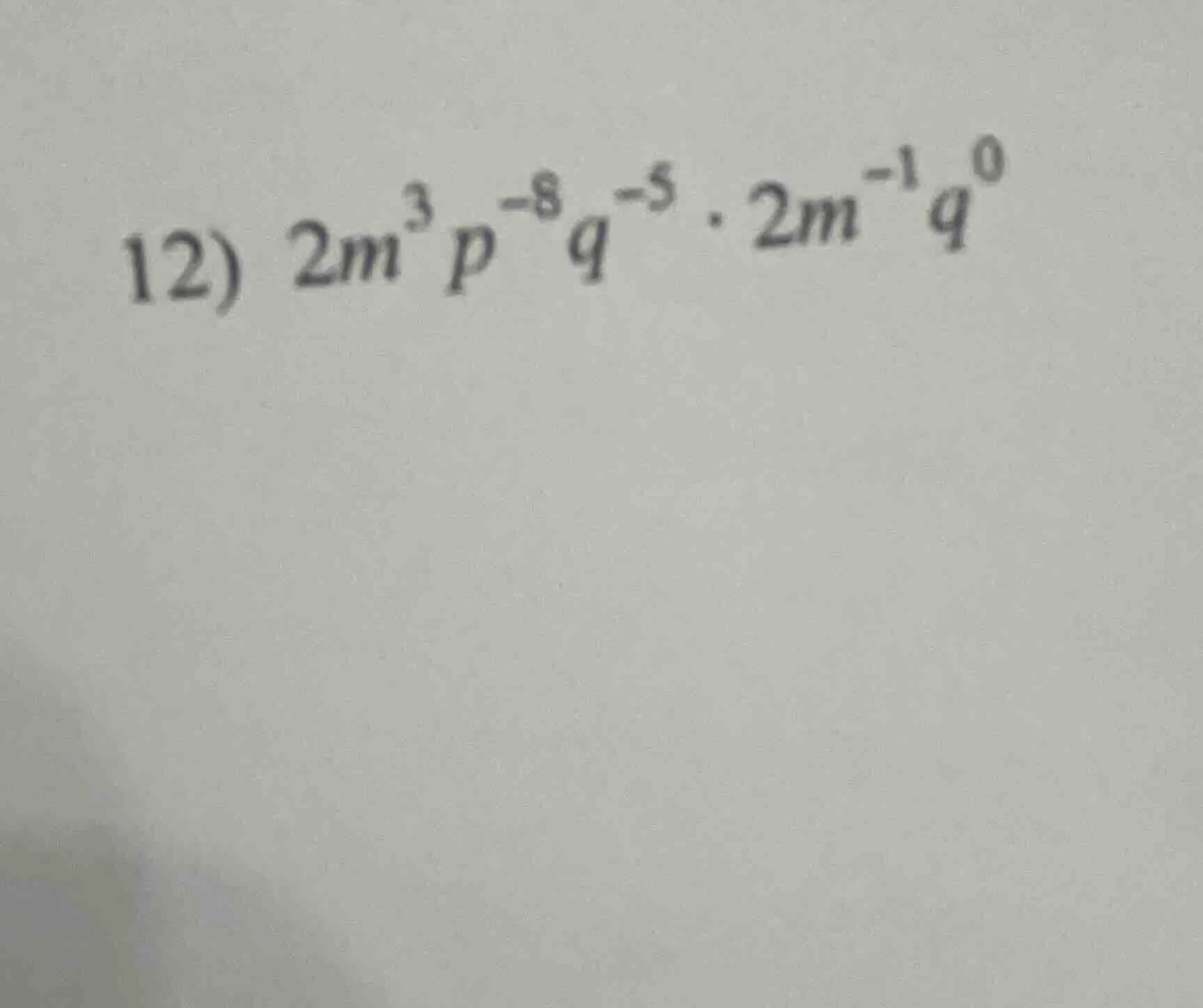 12) $2m^{3}p^{-8}q^{-5} cdot 2m^{-1}q^{0}$