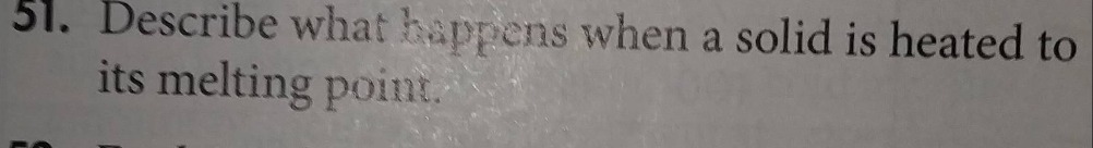 51. describe what happens when a solid is heated to its melting point.