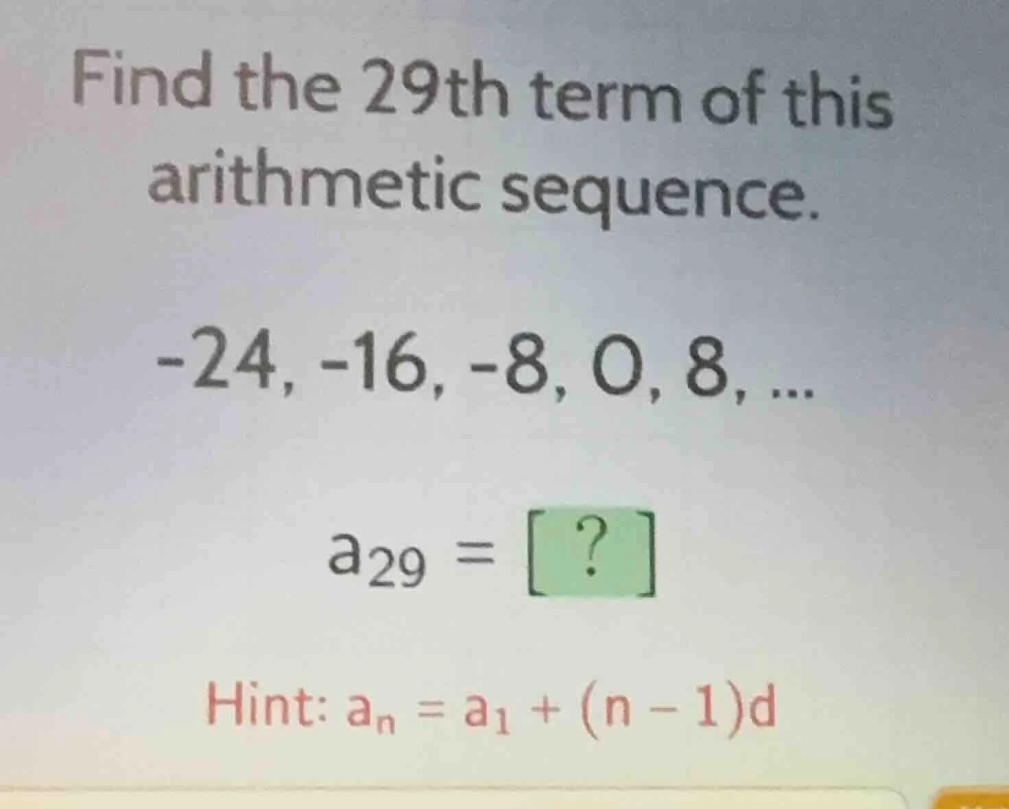find the 29th term of this arithmetic sequence. -24, -16, -8, 0, 8, ...…