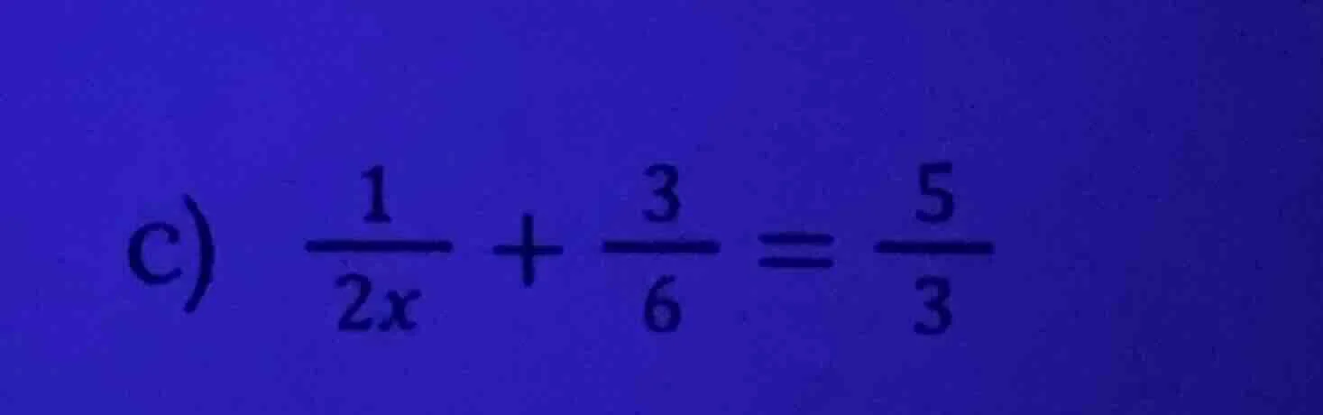 c) \\(\\frac{1}{2x} + \\frac{3}{6} = \\frac{5}{3}\\)