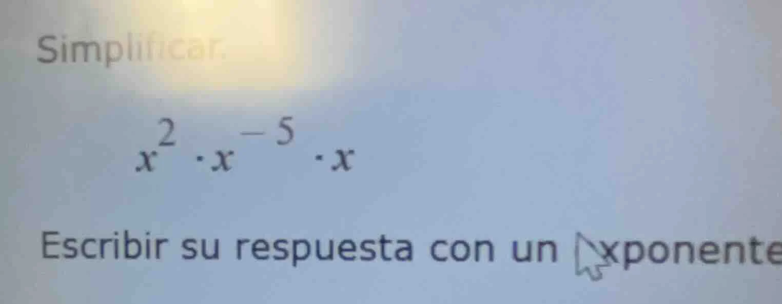 simplificar. $x^{2} \\cdot x^{-5} \\cdot x$ escribir su respuesta con u…
