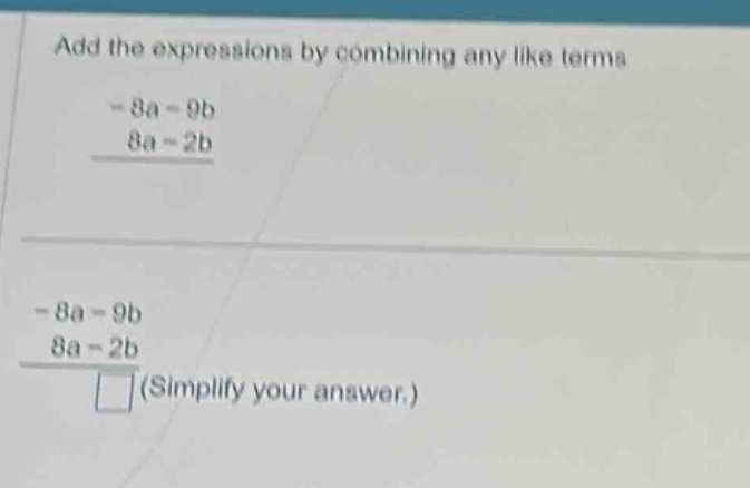 add the expressions by combining any like terms -8a - 9b 8a - 2b -8a - …