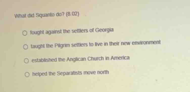 what did squanto do? (8.02) fought against the settlers of georgia taug…