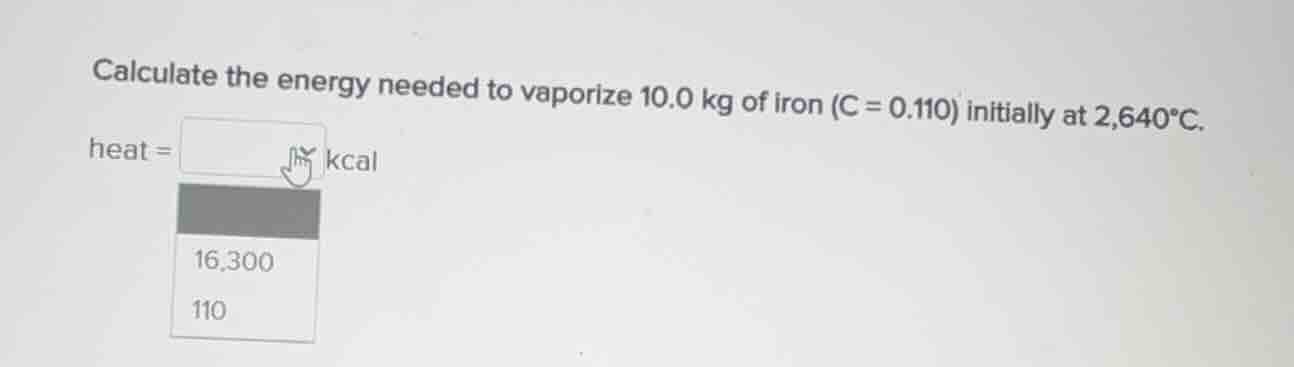 calculate the energy needed to vaporize 10.0 kg of iron (c = 0.110) ini…