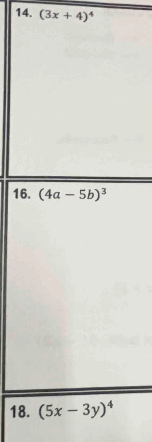 14. $(3x + 4)^4$ 16. $(4a - 5b)^3$ 18. $(5x - 3y)^4$