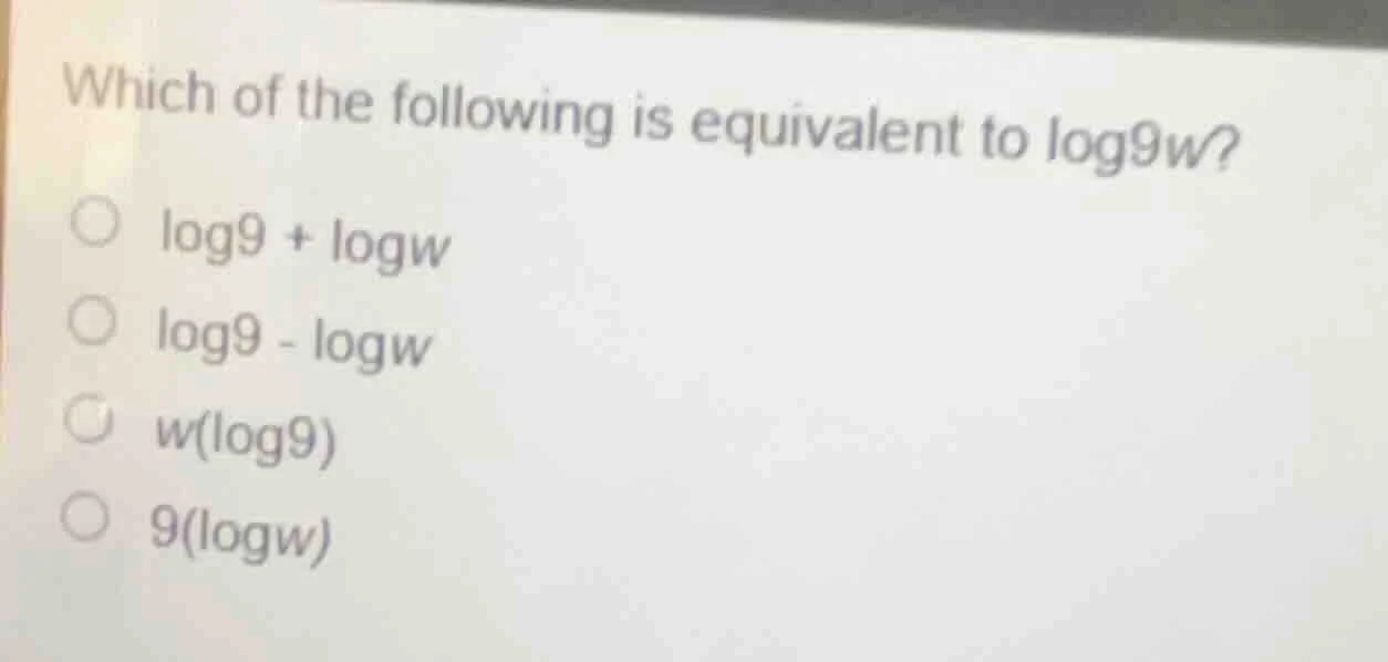 which of the following is equivalent to log9w? ○ log9 + logw ○ log9 - l…
