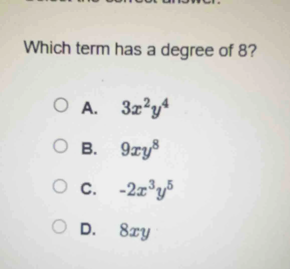 which term has a degree of 8? a. $3x^2y^4$ b. $9xy^8$ c. $-2x^3y^5$ d. …