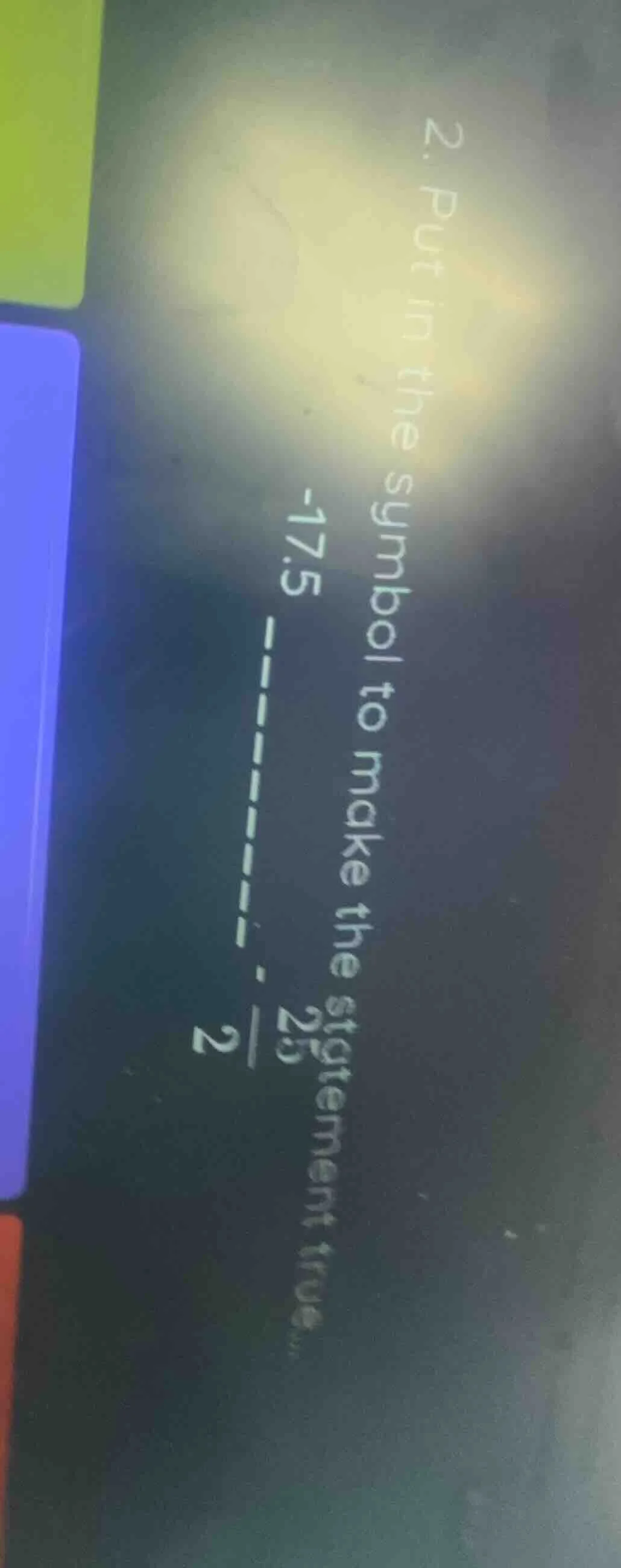 2. put in the symbol to make the statement true: -17.5 ______ \\(dfrac{…