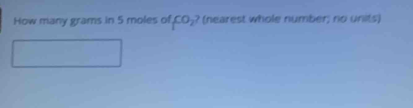 how many grams in 5 moles of co₂? (nearest whole number; no units)