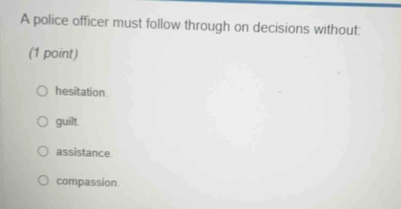 a police officer must follow through on decisions without: (1 point) ○ …