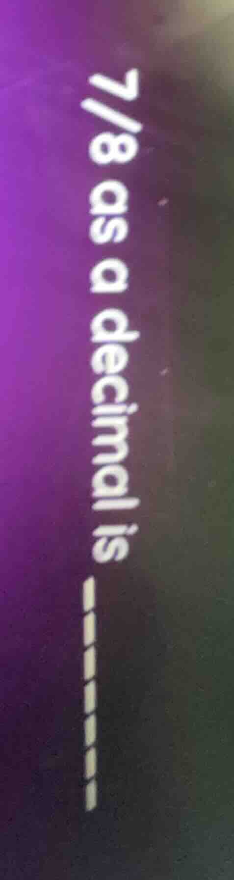 7/8 as a decimal is ----