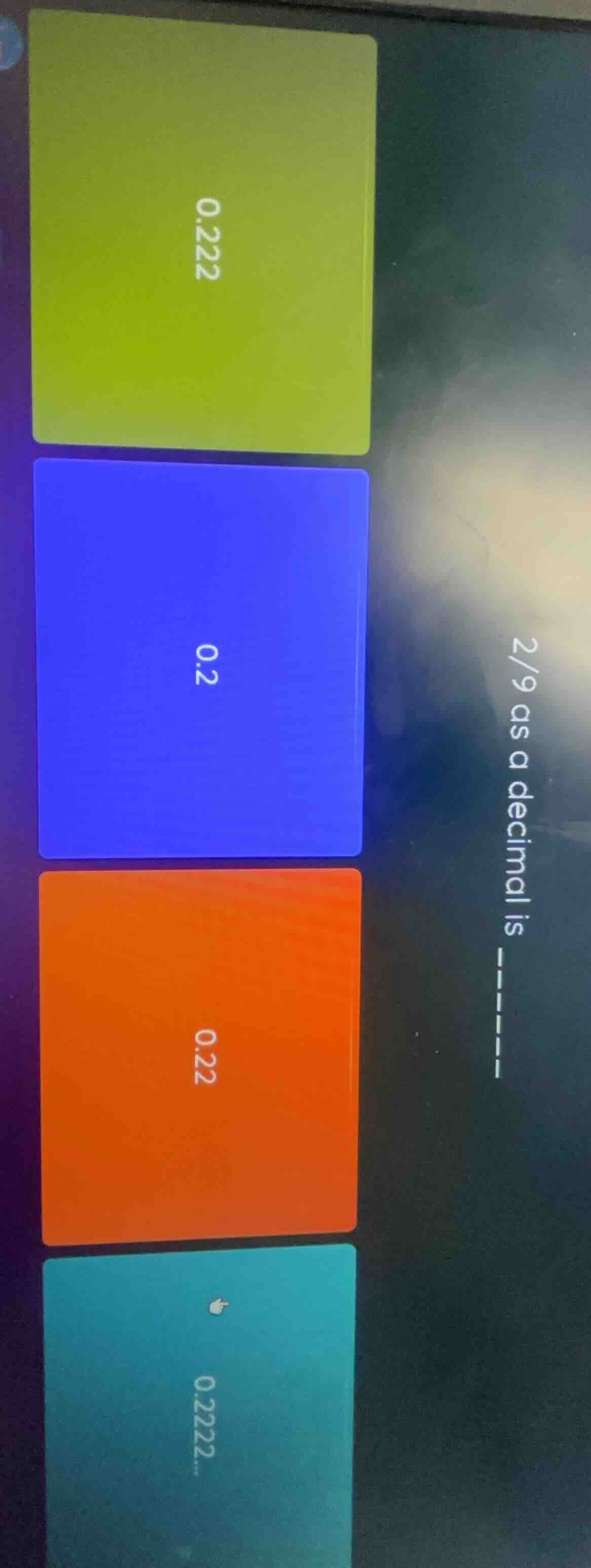2/9 as a decimal is ------ 0.2222 0.2 0.222 0.22222...