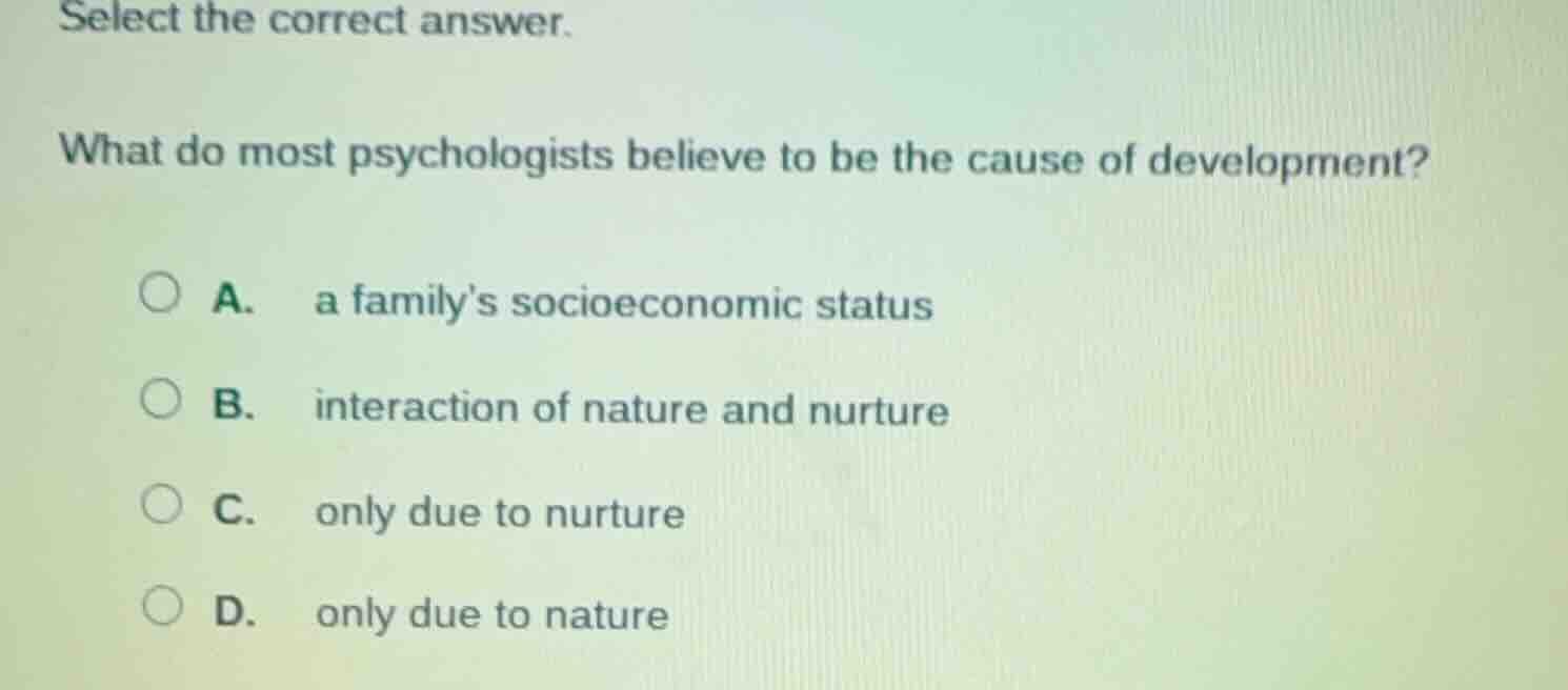 select the correct answer. what do most psychologists believe to be the…