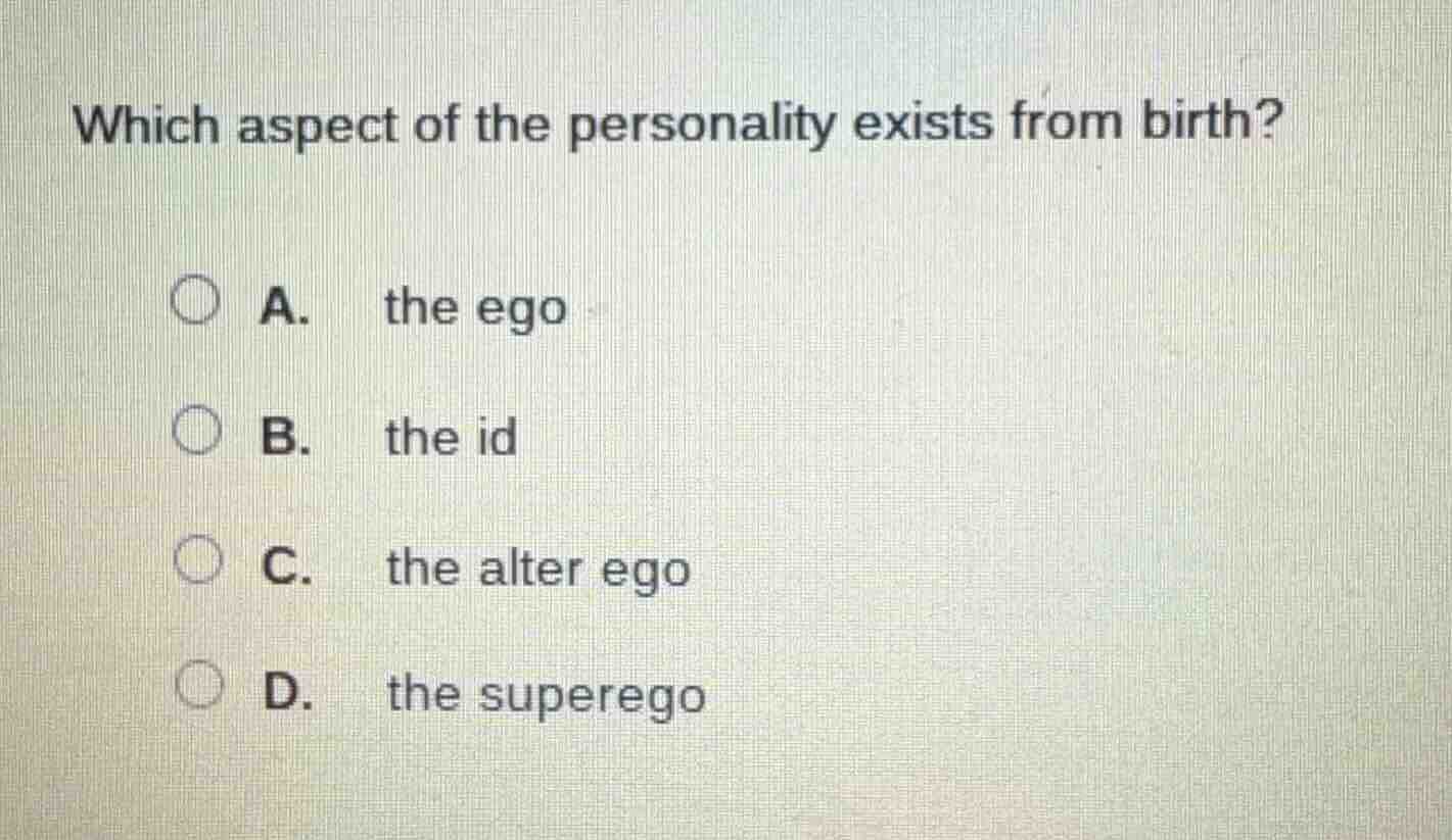 which aspect of the personality exists from birth? a. the ego b. the id…