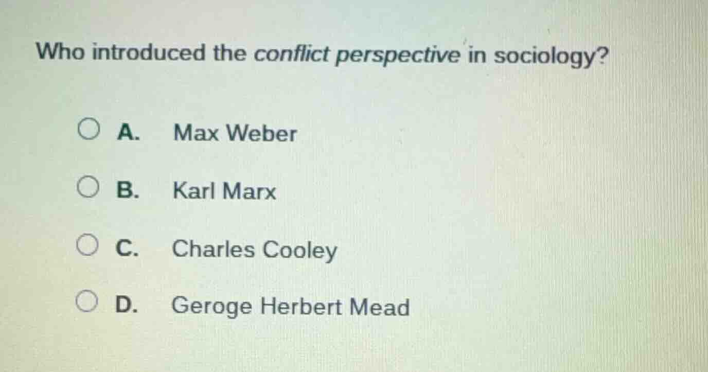 who introduced the conflict perspective in sociology? a. max weber b. k…