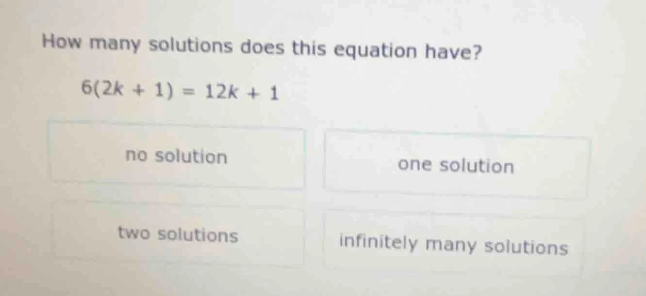 how many solutions does this equation have? 6(2k + 1) = 12k + 1 no solu…