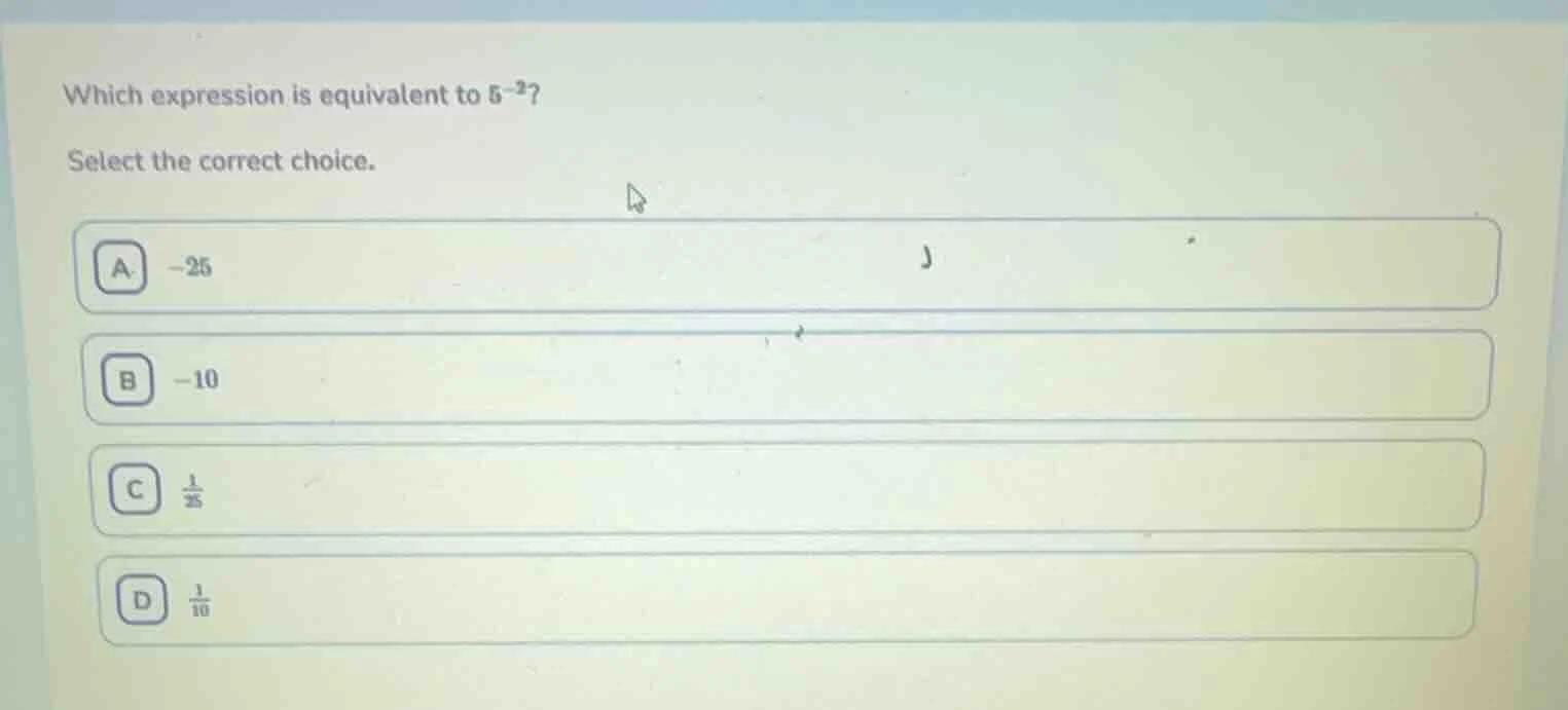 which expression is equivalent to $5^{-2}$? select the correct choice. …