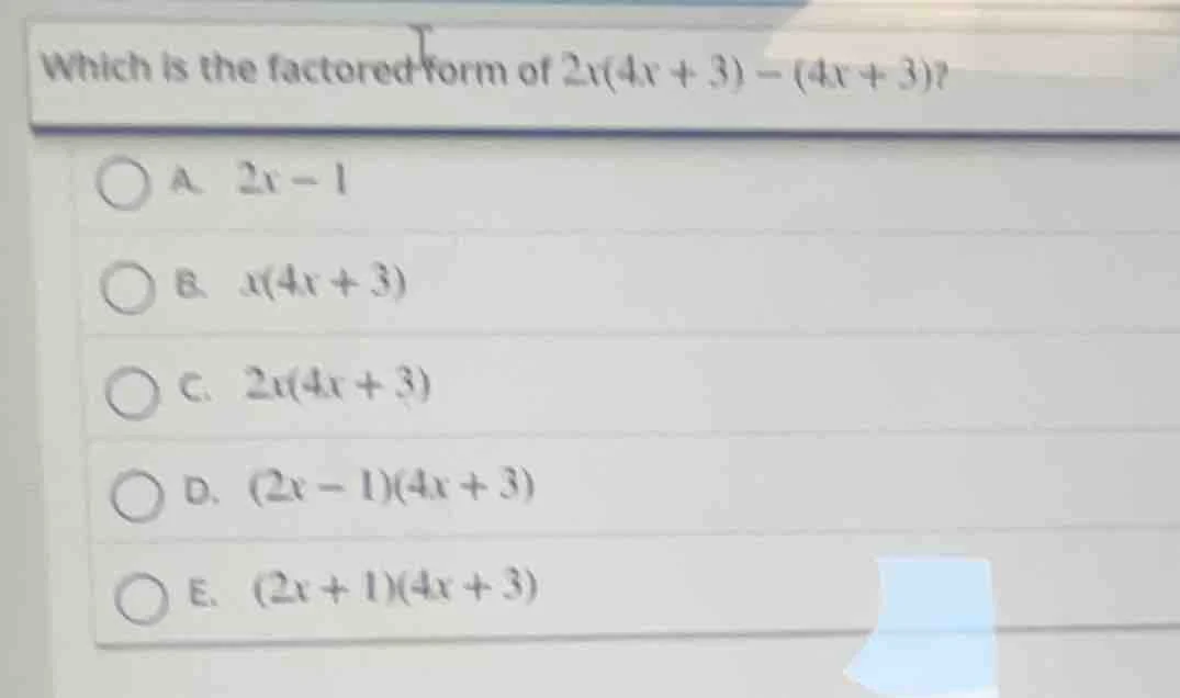 which is the factored form of $2x(4x + 3) - (4x + 3)$? a. $2x - 1$ b. $…