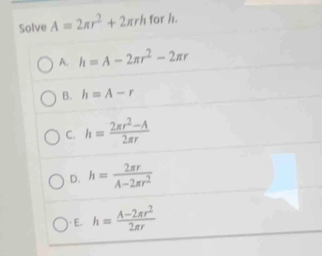 solve $a = 2\\pi r^2 + 2\\pi rh$ for $h$. \\bigcirc a. $h = a - 2\\pi r…