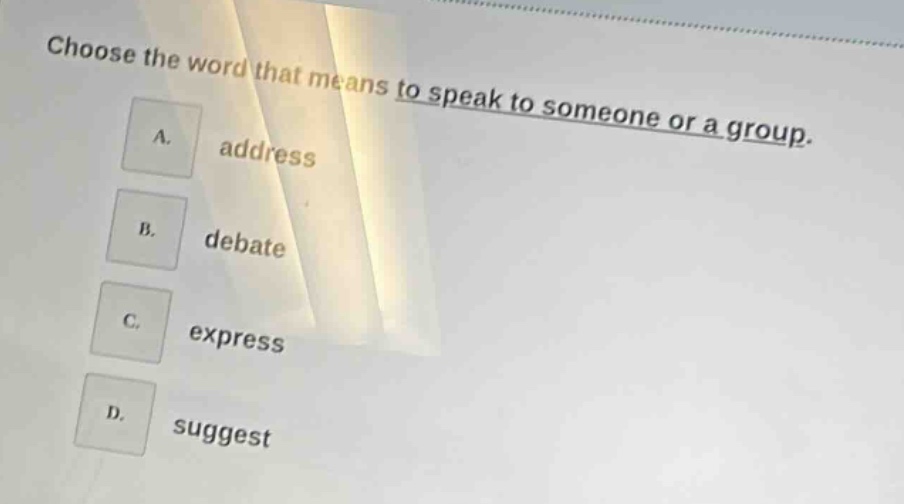 choose the word that means to speak to someone or a group. a. address b…