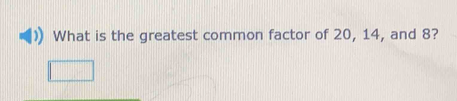 what is the greatest common factor of 20, 14, and 8?