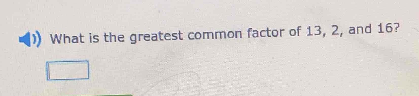 what is the greatest common factor of 13, 2, and 16?