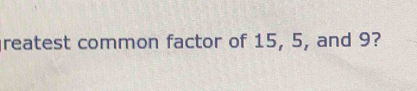 greatest common factor of 15, 5, and 9?