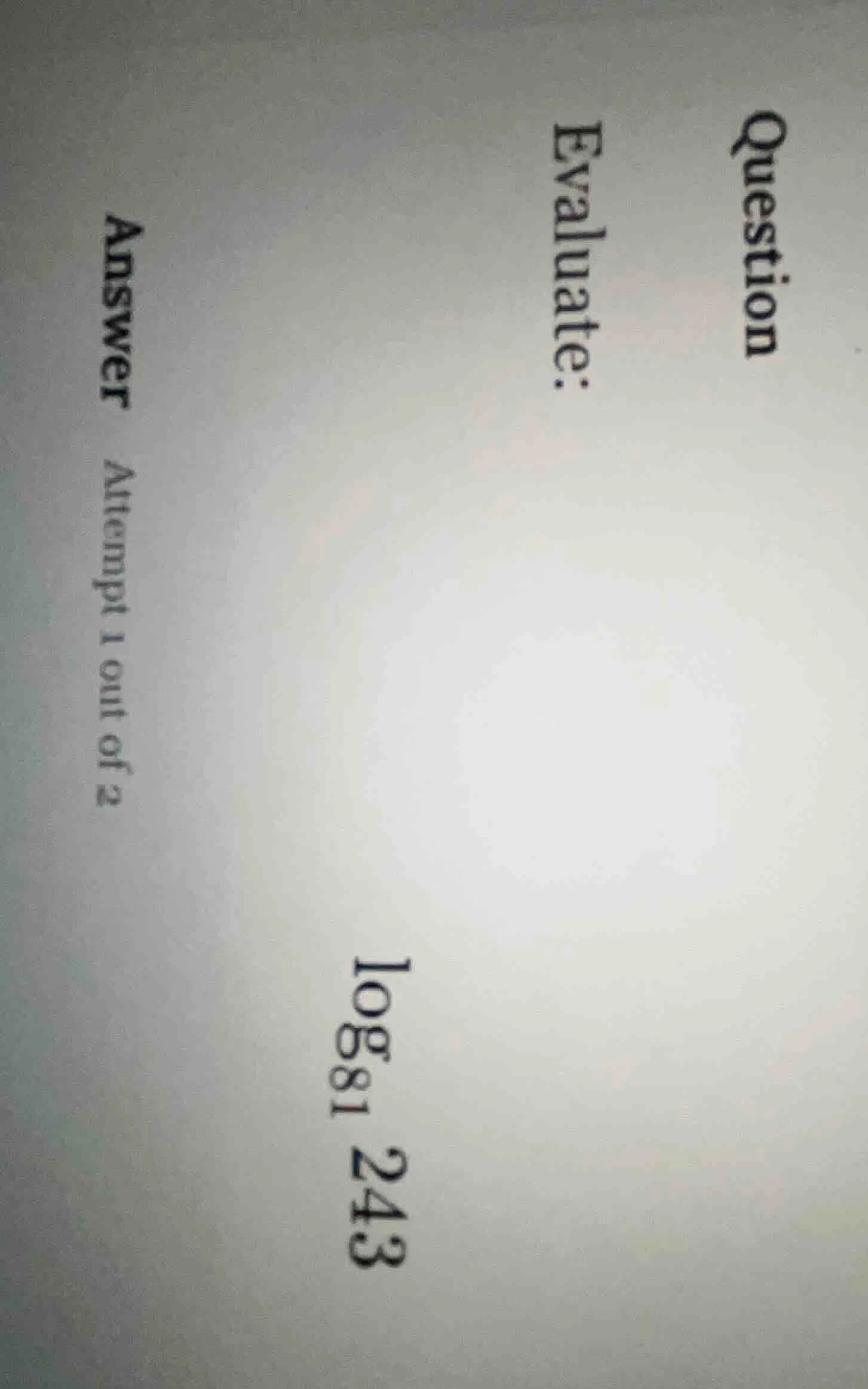 question evaluate: (log_{81} 243) answer attempt 1 out of 2