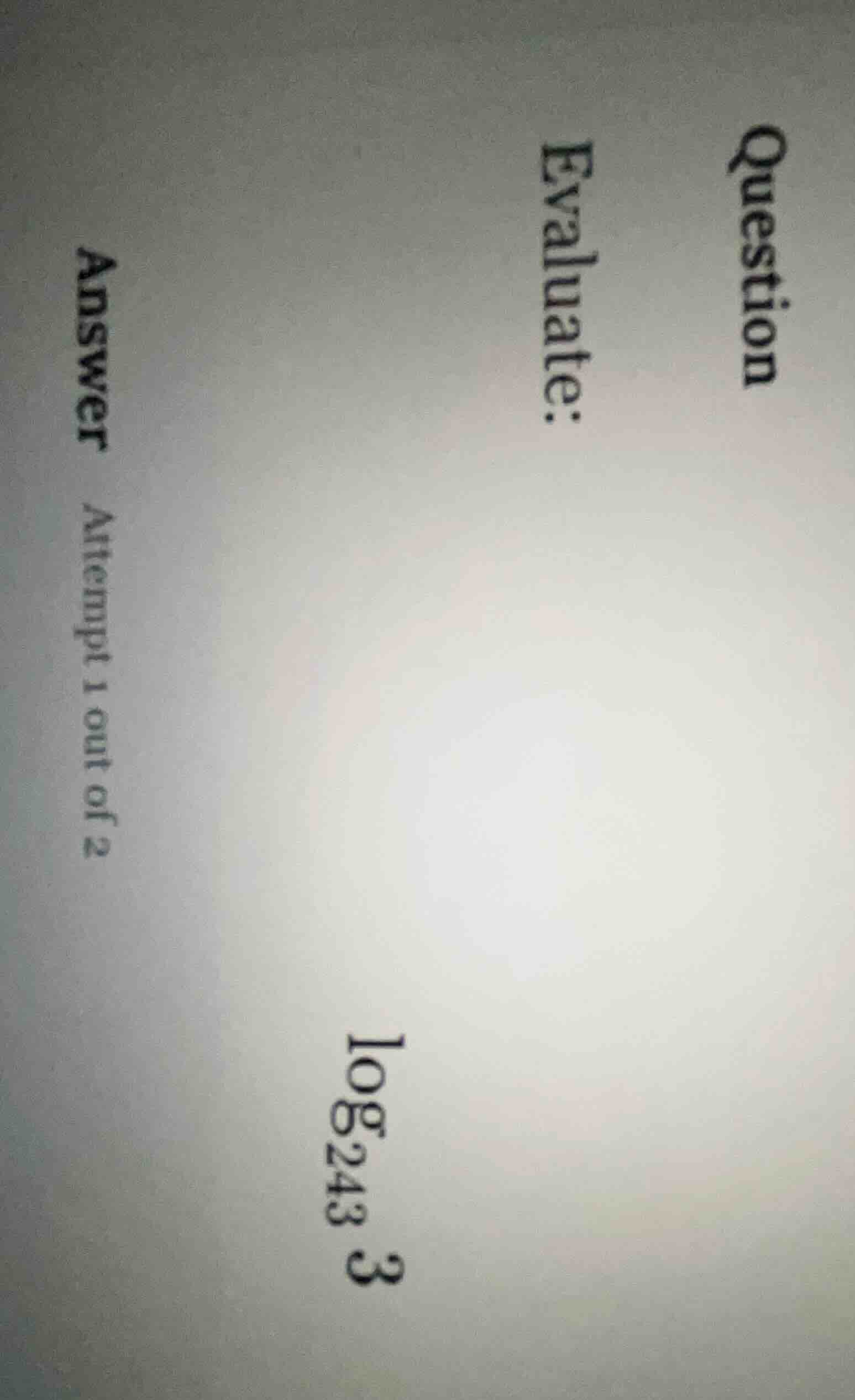 question evaluate: log_{243} 3 answer attempt 1 out of 2