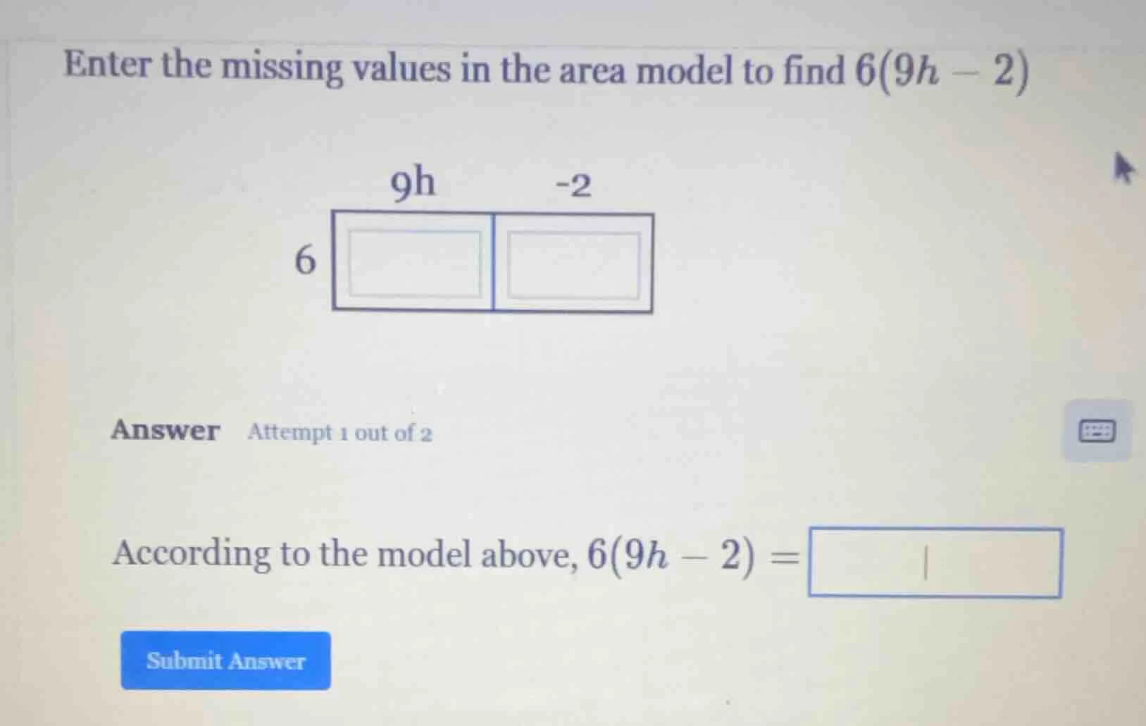enter the missing values in the area model to find 6(9h - 2) 9h -2 6 an…