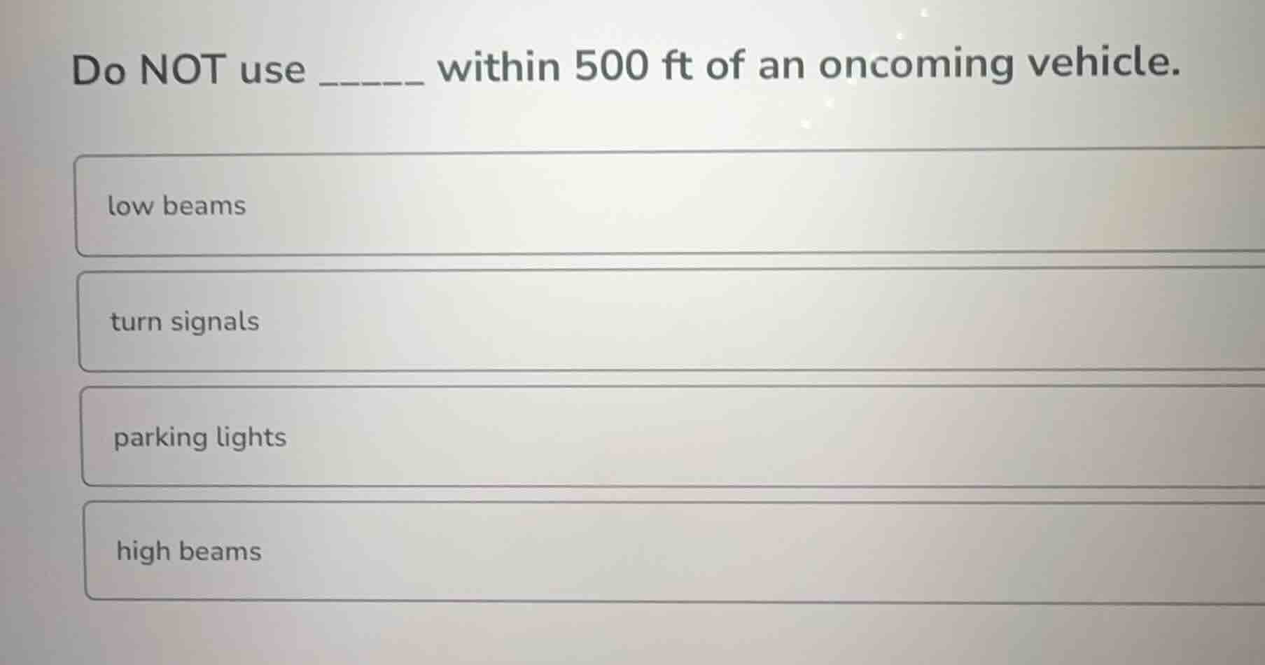 do not use ______ within 500 ft of an oncoming vehicle. low beams turn …
