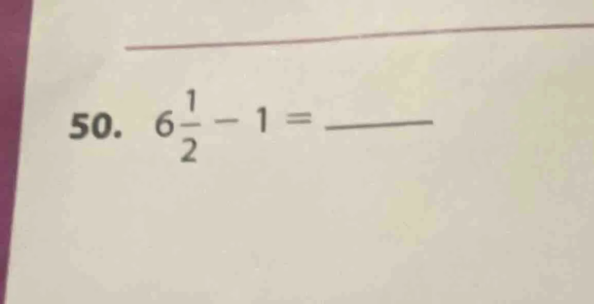 50. $6\\frac{1}{2}-1=\\underline{\\quad\\quad}$